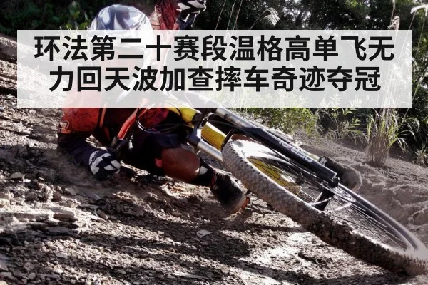 环法第二十赛段温格高单飞无力回天波加查摔车奇迹夺冠