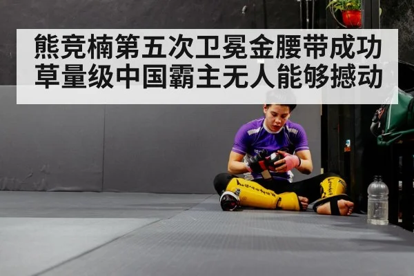 熊竞楠第五次卫冕金腰带成功 草量级中国霸主无人能够撼动