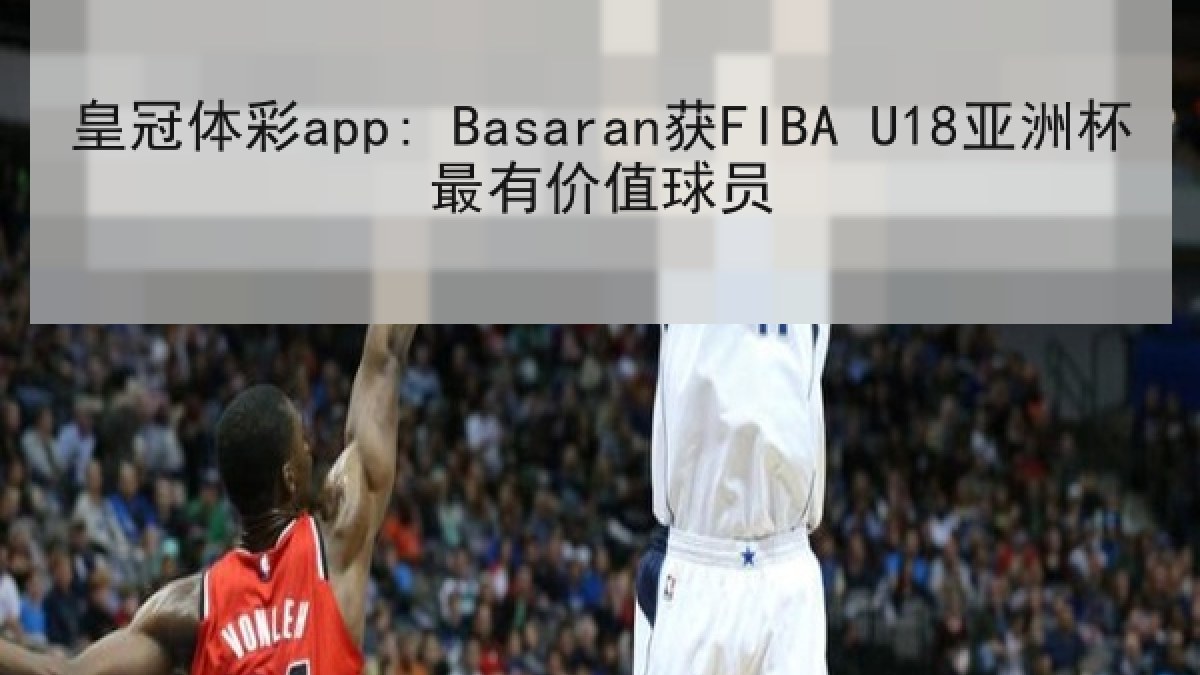 皇冠体彩app: Basaran获FIBA U18亚洲杯最有价值球员
