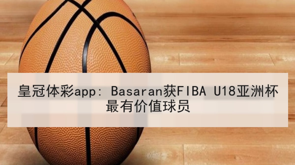 皇冠体彩app: Basaran获FIBA U18亚洲杯最有价值球员