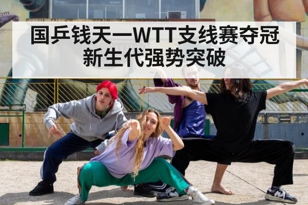 国乒钱天一WTT支线赛夺冠新生代强势突破